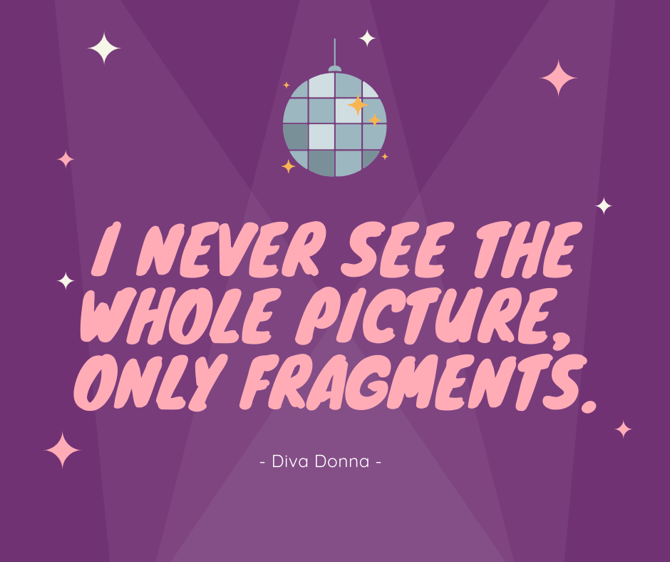 Diva Donna Summer quote I never see the whole picture, only fragments